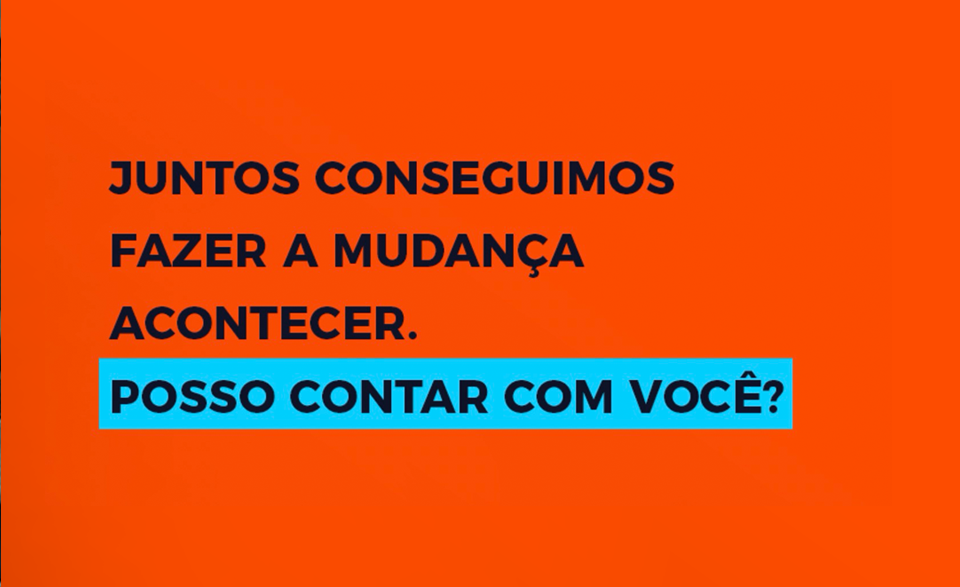 Juntos conseguimos fazer a mudança acontecer. Posso contar com você?